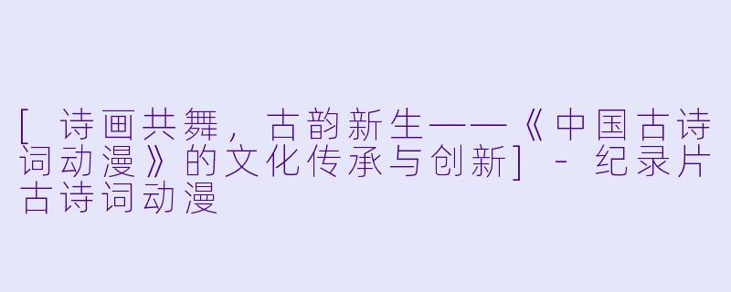 [诗画共舞，古韵新生——《中国古诗词动漫》的文化传承与创新]