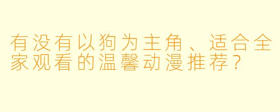 有没有以狗为主角、适合全家观看的温馨动漫推荐？