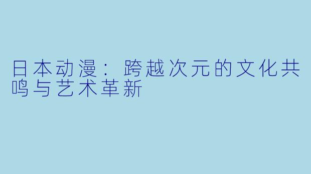 日本动漫：跨越次元的文化共鸣与艺术革新