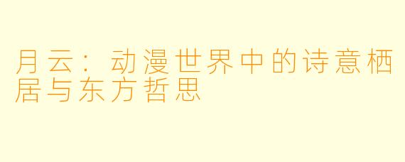 月云：动漫世界中的诗意栖居与东方哲思