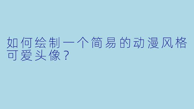 如何绘制一个简易的动漫风格可爱头像？