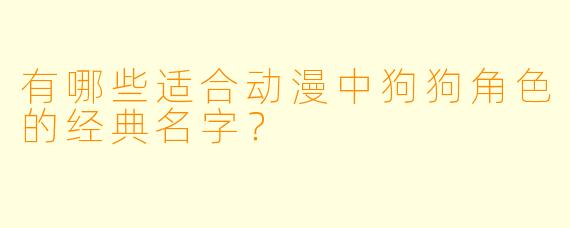 有哪些适合动漫中狗狗角色的经典名字？