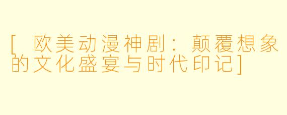 [欧美动漫神剧：颠覆想象的文化盛宴与时代印记]