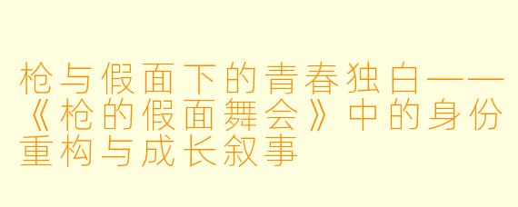 枪与假面下的青春独白——《枪的假面舞会》中的身份重构与成长叙事