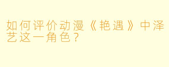 如何评价动漫《艳遇》中泽艺这一角色？