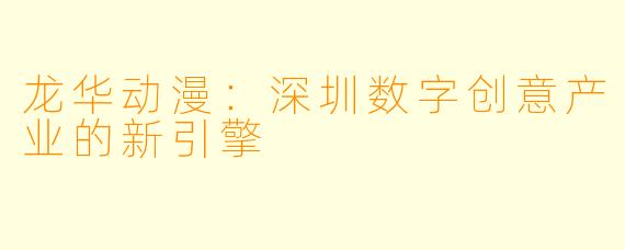 龙华动漫：深圳数字创意产业的新引擎