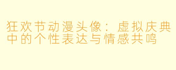 狂欢节动漫头像：虚拟庆典中的个性表达与情感共鸣