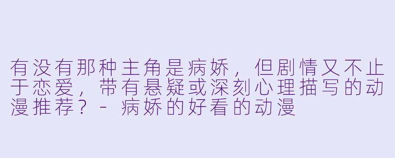 有没有那种主角是病娇，但剧情又不止于恋爱，带有悬疑或深刻心理描写的动漫推荐？-病娇的好看的动漫
