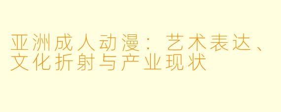 亚洲成人动漫:艺术表达、文化折射与产业现状