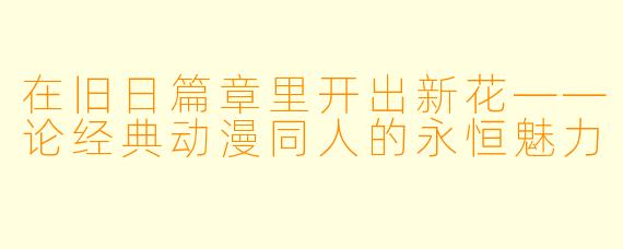 在旧日篇章里开出新花——论经典动漫同人的永恒魅力