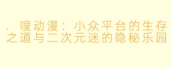 .嗖动漫：小众平台的生存之道与二次元迷的隐秘乐园