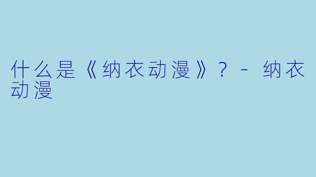 什么是《纳衣动漫》？