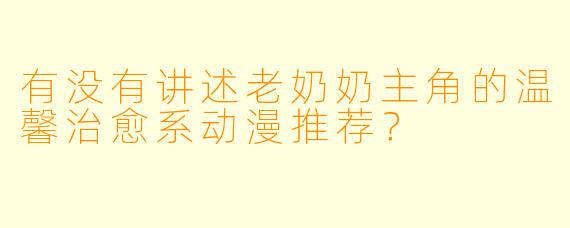 有没有讲述老奶奶主角的温馨治愈系动漫推荐？