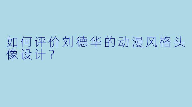 如何评价刘德华的动漫风格头像设计？