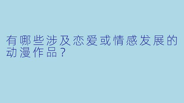 有哪些涉及恋爱或情感发展的动漫作品？