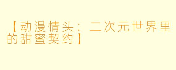 【动漫情头：二次元世界里的甜蜜契约】