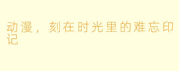 动漫，刻在时光里的难忘印记