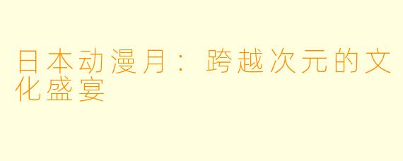 日本动漫月：跨越次元的文化盛宴
