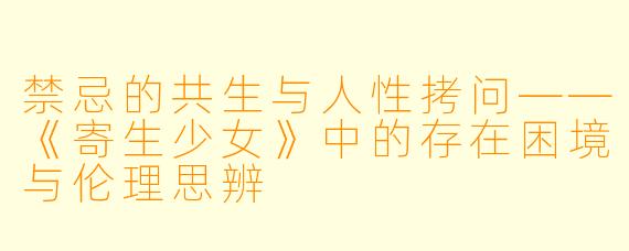 禁忌的共生与人性拷问——《寄生少女》中的存在困境与伦理思辨