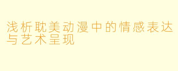 浅析耽美动漫中的情感表达与艺术呈现