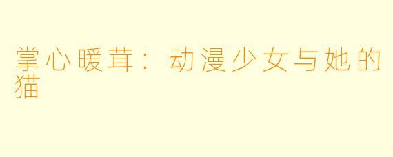 掌心暖茸：动漫少女与她的猫