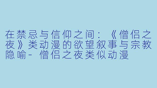 在禁忌与信仰之间：《僧侣之夜》类动漫的欲望叙事与宗教隐喻