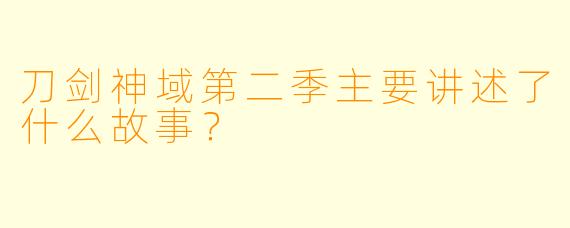 刀剑神域第二季主要讲述了什么故事？
