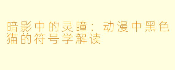 暗影中的灵瞳：动漫中黑色猫的符号学解读