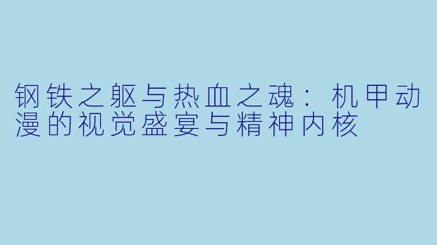 钢铁之躯与热血之魂：机甲动漫的视觉盛宴与精神内核