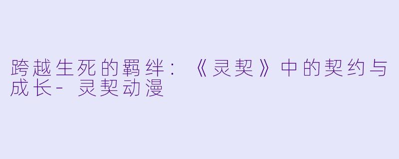 跨越生死的羁绊：《灵契》中的契约与成长
