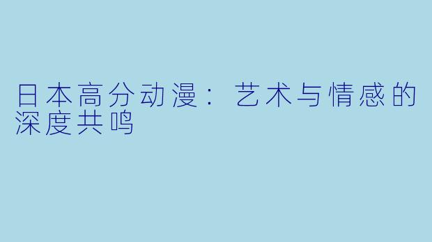 日本高分动漫：艺术与情感的深度共鸣