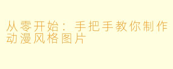 从零开始：手把手教你制作动漫风格图片