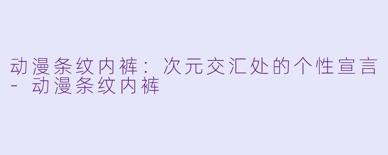 动漫条纹内裤：次元交汇处的个性宣言-动漫条纹内裤