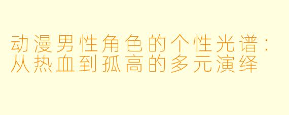 动漫男性角色的个性光谱：从热血到孤高的多元演绎