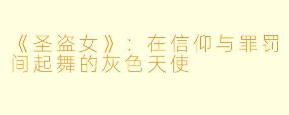 《圣盗女》：在信仰与罪罚间起舞的灰色天使