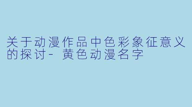 关于动漫作品中色彩象征意义的探讨