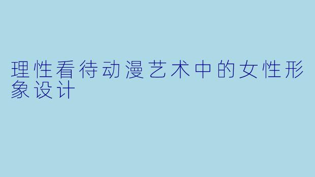 理性看待动漫艺术中的女性形象设计