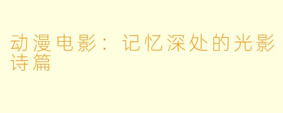 动漫电影：记忆深处的光影诗篇