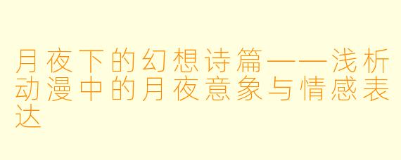 月夜下的幻想诗篇——浅析动漫中的月夜意象与情感表达