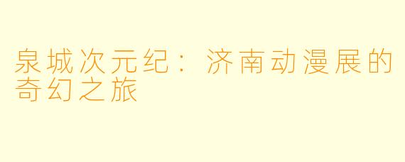 泉城次元纪：济南动漫展的奇幻之旅