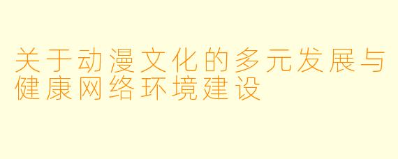关于动漫文化的多元发展与健康网络环境建设