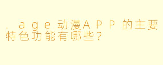 .age动漫APP的主要特色功能有哪些？