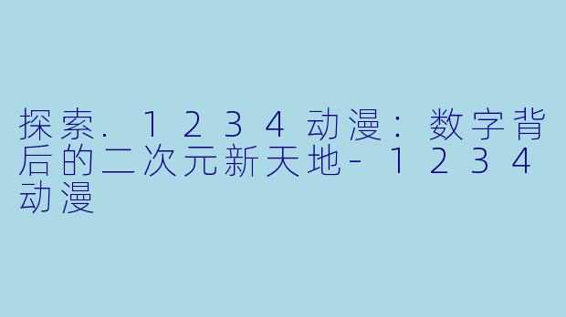 探索.1234动漫:数字背后的二次元新天地-1234动漫