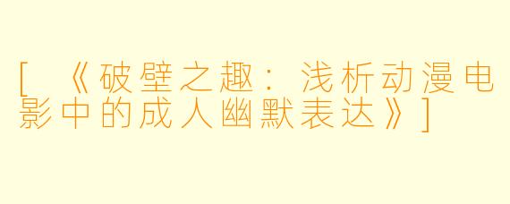 [《破壁之趣：浅析动漫电影中的成人幽默表达》]