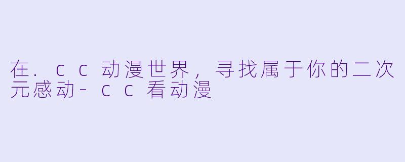 在.cc动漫世界，寻找属于你的二次元感动-cc看动漫