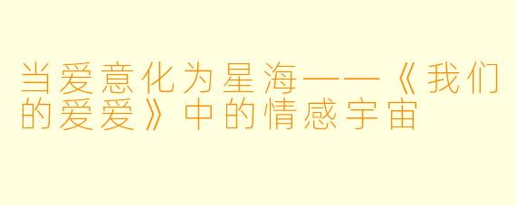 当爱意化为星海——《我们的爱爱》中的情感宇宙