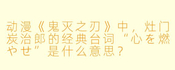 动漫《鬼灭之刃》中，灶门炭治郎的经典台词“心を燃やせ”是什么意思？