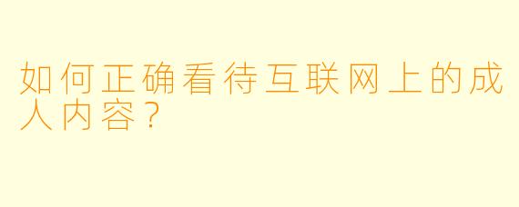 如何正确看待互联网上的成人内容？