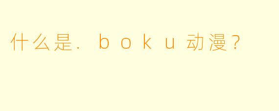 什么是.boku动漫？