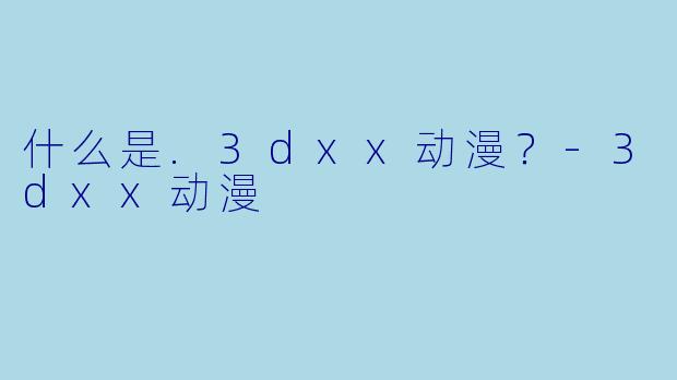什么是.3dxx动漫？
